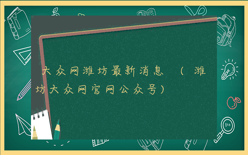 大众网潍坊最新消息 (潍坊大众网官网公众号)
